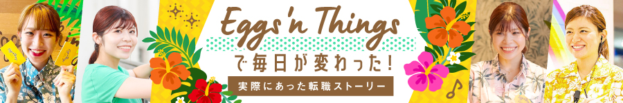 Eggs 'n Thingsの【店舗スタッフ】*未経験歓迎*月9日休*7連休OK1